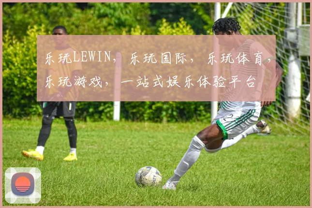 乐玩LEWIN，乐玩国际，乐玩体育，乐玩游戏，一站式娱乐体验平台