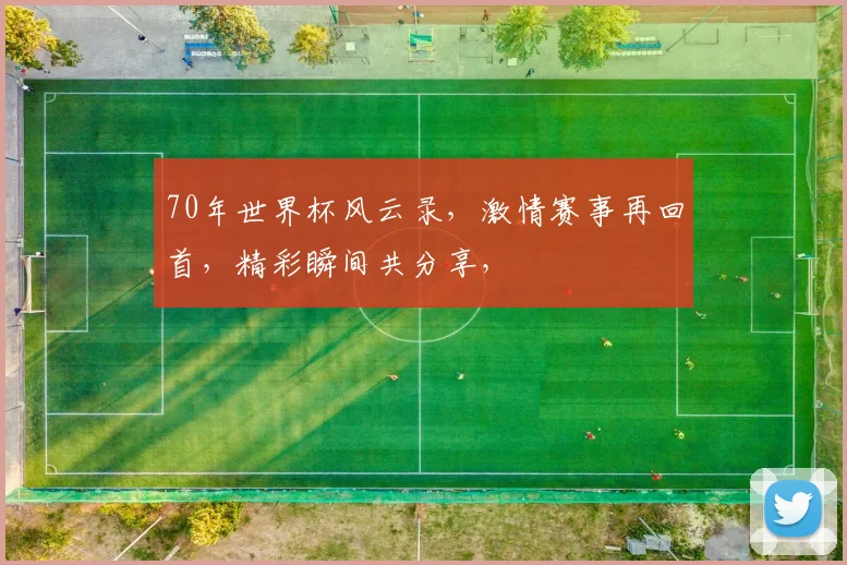 70年世界杯风云录，激情赛事再回首，精彩瞬间共分享，
