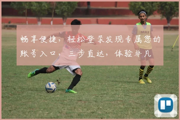 畅享便捷，轻松登录发现专属您的账号入口，三步直达，体验非凡