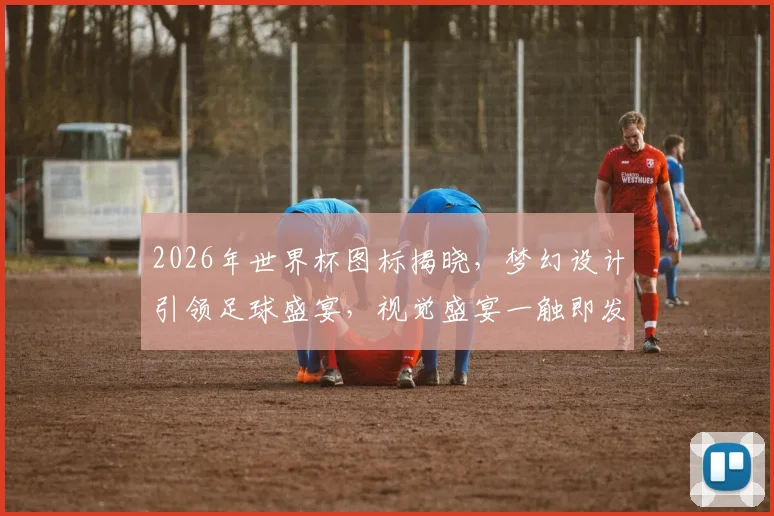 2026年世界杯图标揭晓，梦幻设计引领足球盛宴，视觉盛宴一触即发，惊艳全球