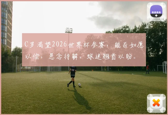 C罗渴望2026世界杯参赛，能否如愿以偿，悬念待解，球迷翘首以盼。