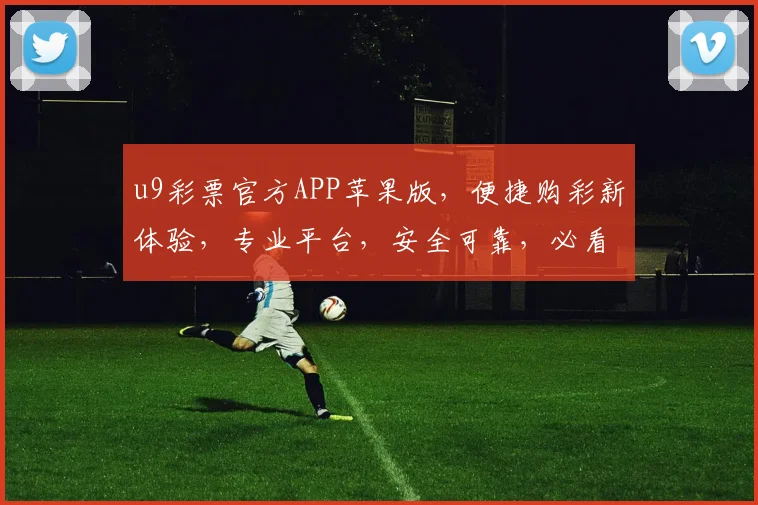 u9彩票官方APP苹果版，便捷购彩新体验，专业平台，安全可靠，必看攻略，两重惊喜等你来