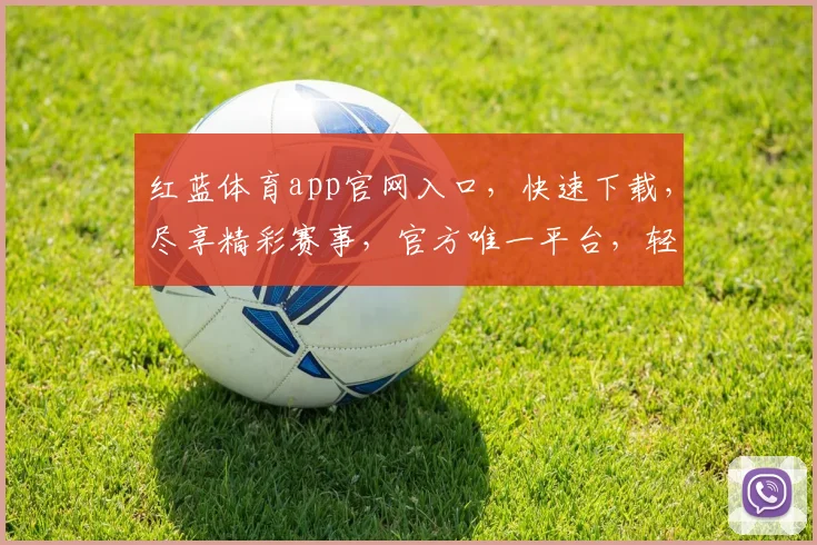 红蓝体育app官网入口，快速下载，尽享精彩赛事，官方唯一平台，轻松体验