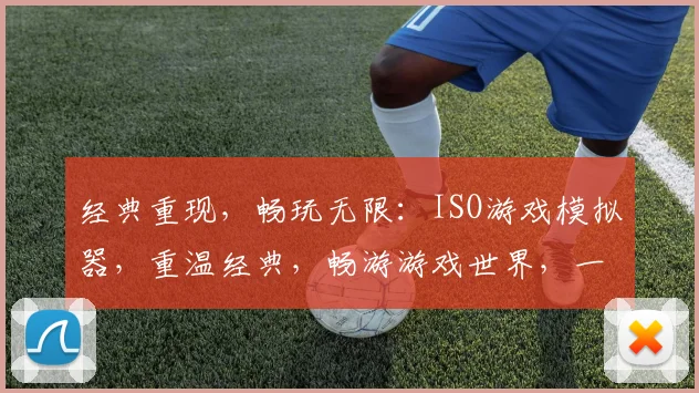 经典重现，畅玩无限：ISO游戏模拟器，重温经典，畅游游戏世界，一触即达